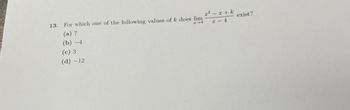 13. For which one of the following values of k does lim
I-4
(a) 7
(b)-4
(c) 3
(d) -12
x² − x + k
x-4
exist?