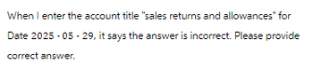 When I enter the account title "sales returns and allowances" for
Date 2025-05-29, it says the answer is incorrect. Please provide
correct answer.