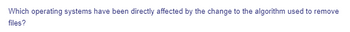 Which operating systems have been directly affected by the change to the algorithm used to remove
files?