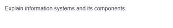 Explain information systems and its components.