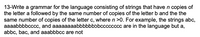 13-Write a grammar for the language consisting of strings that have n copies of
the letter a followed by the same number of copies of the letter b and the the
same number of copies of the letter c, where n >0. For example, the strings abc,
aaaabbbbcccc, and aaaaaaaabbbbbbbbcccccccc are in the language but a,
abbc, bac, and aaabbbcc are not
