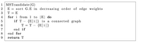 1 MSTcandidate (G)
2
E
sort G.E in decreasing order of edge weights
3
E
4
for i from 1 to |E| do
{E[i]} is a connected graph
{E[i]}
5
if T -
T
-
7
end if
8
end for
9
return T
