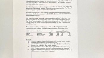 Renner Coffee Beans Inc. produces two coffee bean products: "Specialty" and "House."
The "House" product is sold to a few major vendors in bulk. The "Specialty product is
sold direct to individual consumers.
The "Specialty" product includes a designer box in which the beans are hand packed into
a red velvet drawstring bag, A leaflet with dessert recipes is also included. The "House"
product simply packages the beans into a basic coffee bag.
Renner lec, currently uses a plant-wide rate to allocate overhead costs based on direct
labor hours, Overhead is estimated to be $460,000 for the year, while direct labor hours
are estimated to be 80,000,
The Specialty" product requires $5 in direct materials per unit and I direct labor hour.
A total of 20,000 units of the "Specialty" product were manufactured during the year.
The "House" product requires $1.50 in direct materials per unit and .5 direct labor hours.
120,000 units of the "House" product were produced during the year. The direct labor
rate is $10 per hour.
Renner Inc. is considering switching to an activity-based costing system to apply
overhead costs to its products. Three activity pools have been identified as follow.
Activity Center
Cost Driver
of orders
of packing hours
direct labores
Ordering
Packing
General Factory
Required:
(a)
(b)
(c)
(d)
(c)
Traceable
Conta
$100,000
60,000
300,000
Total
1000
4000
80000
Annual Tramoactions
Specialty
700
3750
20000
Home
300
250
60000
Compute the plant-wide overhead rate and apply overhead to each product.
Compute the overhead rate for each activity center.
Assume ABC is used, compute the amount of overhead cost that should be
applied to the "Specialty" and "House" products.
Compute the total unit cost of the "Specialty" and "House" products using
ABC. Compare to the total unit cost if traditional methods are employed.
Comment on what is driving the cost differences between the two methods. la
ABC necessary at Renner Coffee Beans Inc.?