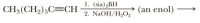 1. (sia),BH
2. NaOH/H2O,
CH3(CH2);C=CH
(an enol) -
