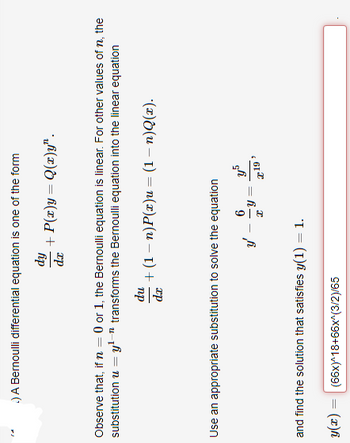 3
.) A Bernoulli differential equation is one of the form
dy
dx
Observe that, if n = 0 or 1, the Bernoulli equation is linear. For other values of n, the
substitution = y¹ -12 transforms the Bernoulli equation into the linear equation
du
dx
+ P(x)y= Q(x)y".
+ (1 − n)P(x)u = (1 − n)Q(x).
Use an appropriate substitution to solve the equation
(66x)^18+66x^(3/2)/65
and find the solution that satisfies y(1) = 1.
y(x) =
6
x
-
y5
x 19
2