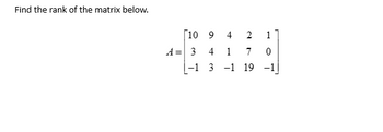 Find the rank of the matrix below.
[10 9
A = 3
-1
4 1
3-1
7
19
1
0
-1 |