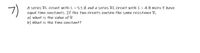 7)
A series RL circuit with L = 5.1 H and a series RC circuit with C = 4.9 microF have
equal time constants. If the two circuits contain the same resistance R,
a) what is the value of R
b) what is the time constant?
