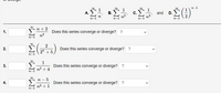 п-1
В.
D.E
А.
С.
and
n3'
n=1
n=1
n + 2
1.
Does this series converge or diverge? ?
n2
n=1
00
2
2"
Does this series converge or diverge? ?
5
n=1
00
1
3.
Does this series converge or diverge? ?
n2 + 4
n=1
-5
Does this series converge or diverge? ?
4.
n4 +1
n=1
2.
