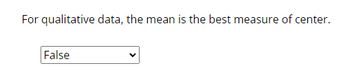 For qualitative data, the mean is the best measure of center.
False