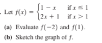 ſ1 – x
if xs1
- Let f(x) =
|2x + 1 if x> 1
(a) Evaluate f(-2) and f(1).
(b) Sketch the graph of f.
