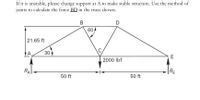 If it is unstable, please change support at A to make stable structure. Use the method of
joints to calculate the force BD in the truss shown.
B
D
60
21.65 ft
A
30
E
2000 Ibf
RA
RE
50 ft
50 ft
