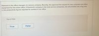 **Text:**

Diamond is the office manager of a service company. Recently, she approved the request for new computers and office equipment for the entire office. If Diamond’s company is like most service companies, she will probably see a big jump in the productivity figures reported for workers in her office.

**Question:**

True or False

**Options:**

- True
- False