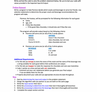 Write and test the code to solve the problem statement below. Be sure to test your code with
values provided in the Expected Input & Output.
Problem Statement
Write a program to help Florence decide which snacks and beverages to serve her friends. Use
selection statements to determine the proper snack and beverage recommendations the
program will make.
Florence, the hostess, will be prompted for the following information for each guest
name,
age, and
if they like chocolate
o If the guest likes chocolate, it should also ask if they like nuts.
The program will provide output based on the following criteria:
Florence will serve one (or all) of the 3 candy options
SNACK
CRITERIA
Doesn't like chocolate
Likes chocolate, but not nuts
Skittles
M & M's
Peanut M & M's
Likes chocolate and nuts
Florence can serve one (or all) of the 3 drink options
BEVERAGE
AGE
5 or under
6 - 20
21 and over
Juice
Soda
Wine
Additional Requirements:
• For this lab use strncpy to store the name of the snack and the name of the beverage into
C-string variables for each guest before their preferences are output.
• For this lab use toupper to make the responses for chocolate and nuts case insensitive.
• Code 1 section at a time and test with cerr statements.
o Comment out your cerr statements before you generate your final output
→ do not delete them for this lab.
• Properly document your code and use appropriate structure & style throughout.
Steps
1- Start by determining the input and output in the problem statement
2 - Design the algorithm with you partner so you are both on the same page
3 - Write the input section then test it
4 - Write the processing to determine the snack then test it thoroughly (all branches)
5 - Write the processing to determine the beverage then test it thoroughly (all branches)
6 - Complete the output section and test
