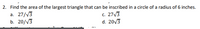 2. Find the area of the largest triangle that can be inscribed in a circle of a radius of 6 inches.
a. 27/V3
b. 20/V3
c. 27,3
d. 20/3
