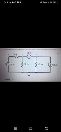 4G
al 7:28
72
Determine the node voltage at point b for the circuit shown below. Attach your complete solution in finding the node voltage b.
8 V
a
6Ω
b
+ -
4 V
12 Q
12 2
2 A
,-Blank 1 V
