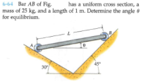 6-64 Bar AB of Fig.
mass of 25 kg, and a length of 1 m. Determine the angle e
for equilibrium.
has a uniform cross section, a
B
45°
30
