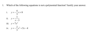 1. Which of the following equations is not a polynomial function? Justify your answer.
6
y=--x+8
5
i.
1
ii. y=
x- 3
iii. y=7x
iv. y=-
