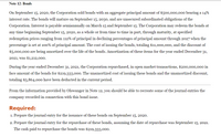 Note 12: Bonds
On September 15, 2020, the Corporation sold bonds with an aggregate principal amount of $500,000,000 bearing a 14%
interest rate. The bonds will mature on September 15, 2030, and are unsecured subordinated obligations of the
Corporation. Interest is payable semiannually on March 15 and September 15. The Corporation may redeem the bonds at
any time beginning September 15, 2020, as a whole or from time to time in part, through maturity, at specified
redemption prices ranging from 112% of principal in declining percentages of principal amount through 2027 when the
percentage is set at 100% of principal amount. The cost of issuing the bonds, totaling $11,000,000, and the discount of
$5,000,000 are being amortized over the life of the bonds. Amortization of these items for the year ended December 31,
2021, was $1,212,000.
During the year ended December 31, 2021, the Corporation repurchased, in open market transactions, $200,000,000 in
face amount of the bonds for $219,333,000. The unamortized cost of issuing these bonds and the unamortized discount,
totaling $5,864,000 have been deducted in the current period.
From the information provided by Olswanger in Note 12, you should be able to recreate some of the journal entries the
company recorded in connection with this bond issue.
Required:
1. Prepare the journal entry for the issuance of these bonds on September 15, 2020.
2. Prepare the journal entry for the repurchase of these bonds, assuming the date of repurchase was September 15, 2021.
The cash paid to repurchase the bonds was $219,333,000.
