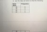 3. Use the data set below to find the following:
Data
Frequency
Item
30
8
35
2
40
45
50
4
