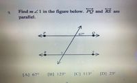 Find m 1 in the figure below. PO and
RS
9.
are
parallel.
67°
1.
[A] 67°
[B] 123°
[C] 113°
[D] 23°
