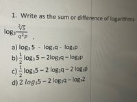 1. Write as the sum or difference of logarithms
log3
q²p
a) log; 5 - log39 - log:p
b) log3 5 - 2log39 - log;p
c) - log;5 - 2 log3q - 2 log;p
d) 2 log35 – 2 log3q - log;2
