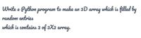 Urite a Python program to make an 3D array which is filled by
random entries
which is contains 3 of 3X3 array.
