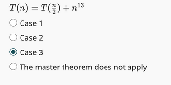 T(n) = T(22) +n¹³
O Case 1
O Case 2
Case 3
The master theorem does not apply