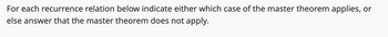 For each recurrence relation below indicate either which case of the master theorem applies, or
else answer that the master theorem does not apply.