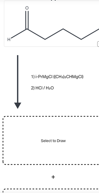 H
O
1) i-PrMgCl ((CH3)2CHMgCl)
2) HCI/H₂O
Select to Draw
+