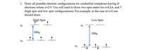 1. Draw all possible electron configurations for octahedral complexes having d"
electrons where n=2-9. You will need to draw two spin states for n=4,5,6, and 7
(high spin and low spin configurations). For example, in the case of n=5 one
should draw:
Low Spin
High Spin
eg
eg
10Dq
10Dq
t2g
t2g
