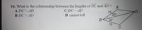 16. What is the relationship between the lengths of DC and AD ?
A DC<AD
A
C DC= AD
D cannot tell
10
20
B DC AD
30°
10
C
