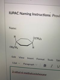 IUPAČ Naming Instructions: Provi
Name:
C(CH)3
H
CH3CH2
Edit View
Insert
Format
Tools
Tab
12pt v
Paragraph v
B
В I
2-ethyl-6-methylcyclohexane
