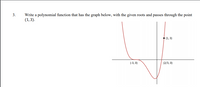 Write a polynomial function that has the graph below, with the given roots and passes through the point
(1,3).
(1, 3)
(-3, 0)
(2/3, 0)
3.
