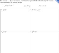 ### Composite Functions and Their Domains

For questions 5 – 10, use the functions below to find an equation for the indicated composite functions. State the domain of the resulting function.

Given Functions:
\[ f(x) = x^2 - 3x + 2 \]
\[ g(x) = \frac{2x + 3}{x - 2} \]
\[ h(x) = 2x - 1 \]

#### Problem Statements:

**5. \( h(f(x)) = \)**

**6. \( 2x \cdot h(x) - f(x) = \)**

**7. \( f(h(x)) = \)**

**8. \( g(h(x)) = \)**

To solve these problems, substitute the given functions into each other as required and simplify the resulting expressions. Determine the domain by identifying the values of \( x \) for which the resulting expressions are defined.