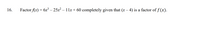 16.
Factor f(x) = 6x³ – 25x² – 11x + 60 completely given that (x – 4) is a factor of f (x).
