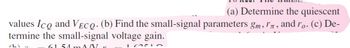 (a) Determine the quiescent
values Ico and VECQ. (b) Find the small-signal parameters gm, In, and ro. (c) De-
termine the small-signal voltage gain.
61.51 mA V
1 2010
(1)