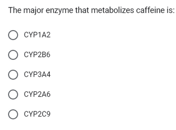 The major enzyme that metabolizes caffeine is:
о CYP1A2
0 CYP2B6
o CYP3A4
0 CYP2A6
о CYP2C9