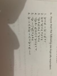 b. Prove that the following are logically equivalent.
1. (p v q) → (q → q) = r
2. (p A ¬q) v q = p V q
3. (p A q) A q = ¬p A q
4. -[(p A~ q) A r] = ¬p V q V ¬r
5. -[p → (¬q)] = p A q
6. (p → r) A (q → r) = (p v q) → r
noitaibotinoɔ bno voololupt evlovni
wol ezevnl E
wolnoitonimoas
