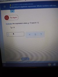 students.rossfordschools.org
O ARITHMETIC AND ALGEBRA REVIEW
Evaluating an algebraic expression: Whole numbers with two..
Try Again
Evaluate the expression when g=9 and h=5.
7g+h
Rech ck
