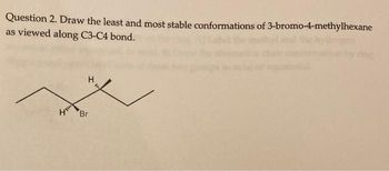 Question 2. Draw the least and most stable conformations of 3-bromo-4-methylhexane
as viewed along C3-C4 bond.
4
H
Br