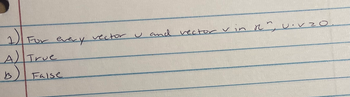 **Question 1:**
For every vector \( u \) and vector \( v \) in \( \mathbb{R}^n \), \( u \cdot v \geq 0 \).

**Options:**
- **A)** True
- **B)** False