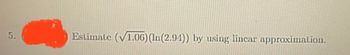 5.
Estimate (√1.06) (ln(2.94)) by using linear approximation.