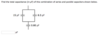 Find the total capacitance (in µF) of this combination of series and parallel capacitors shown below.
15 µF
HF
8.5 μF
0.80 μF