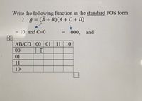 Write the following function in the standard POS form
2. g = (A+ B)(A +C + D)
= 10, and C=0
000, and
%3D
!!
AB/CD 00 01 11 10
00
01
11
10
