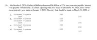 16. On October 1, 2020, Zachary's Balloons borrowed S4,000 on a 12%, one-year note payable. Interest
was payable semiannually. A correct adjusting entry was made on December 31, 2020, and a correct
reversing entry was made on January 1, 2021. The entry that should be made on March 31, 2021, is
a. Interest Payable
240
Cash
240
b. Interest Expense
Interest Payable
120
120
Cash
240
c.
Interest Expense
240
Cash
240
d. Interest Expense
120
Cash
120
