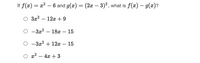 If f(x) =
x? – 6 and g(æ) = (2x – 3)² , what is f(x) – g(x)?
O 3x2 – 12x+ 9
-
O -3x² – 18x – 15
O -3x2 + 12x – 15
O x2 – 4x +3
|
