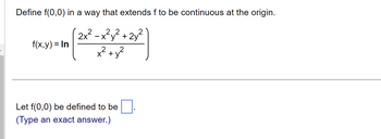 Define f(0,0) in a way that extends f to be continuous at the origin.
x²y² 2y
in [2x² -221 +22²)
x² +
X
f(x,y) = In
Let f(0,0) be defined to be
(Type an exact answer.)