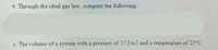 4. Through the ideal gas law, compute the following
c. The volume of a system with a pressure of 27 Jm2 and a temperature of 25°C.
