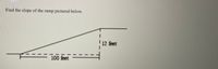 **Title: Finding the Slope of a Ramp**

**Objective:**
Learn how to calculate the slope of a ramp using the given dimensions.

**Introduction:**
The slope of a ramp is essential in determining how steep the incline is. Understanding how to calculate the slope can be useful in various real-life situations, such as constructing wheelchair ramps, roads, or walkways.

**Problem Statement:**
Find the slope of the ramp pictured below.

**Diagram Description:**
The diagram shows a right triangle formed by a ramp. The base of the triangle (the horizontal distance from the start of the ramp to the point directly below the top of the ramp) is labeled as 100 feet. The height of the triangle (the vertical rise from the base to the top of the ramp) is labeled as 12 feet.

**Detailed Analysis:**
1. The bottom of the ramp (horizontal side of the triangle) measures 100 feet.
2. The height (vertical side of the triangle) of the ramp measures 12 feet.

**Definition of Slope:**
The slope of a line or ramp is calculated as the rise over the run (vertical change divided by horizontal change).

**Calculation:**
To find the slope (m) of the ramp, use the formula:
\[ \text{Slope} (m) = \frac{\text{Rise}}{\text{Run}} \]

For this ramp:
- Rise = 12 feet
- Run = 100 feet

So,

\[ \text{Slope} (m) = \frac{12 \, \text{feet}}{100 \, \text{feet}} \]
\[ \text{Slope} (m) = 0.12 \]

**Conclusion:**
The slope of the ramp is 0.12. This means that for every 100 feet of horizontal distance, the ramp rises 12 feet. This gentle incline is appropriate for various accessibility needs, ensuring a practical and safe slope for movement.

**Practice Problem:**
Use the given dimensions of a ramp where the horizontal distance is 150 feet and the vertical rise is 15 feet. Calculate the slope.

\[ \text{Solution:} \text{Slope} (m) = \frac{15 \, \text{feet}}{150 \, \text{feet}} = 0.10 \]