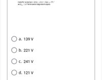 A series RLC ac circuit has R = 425 QL = 1.25 H,C = 3.50µF, w = 3775 1
and AV = 150 V.Find the maximum voltage across the capacitor.
%3D
O a. 139 V
O b. 221 V
C. 241 V
d. 121 V
